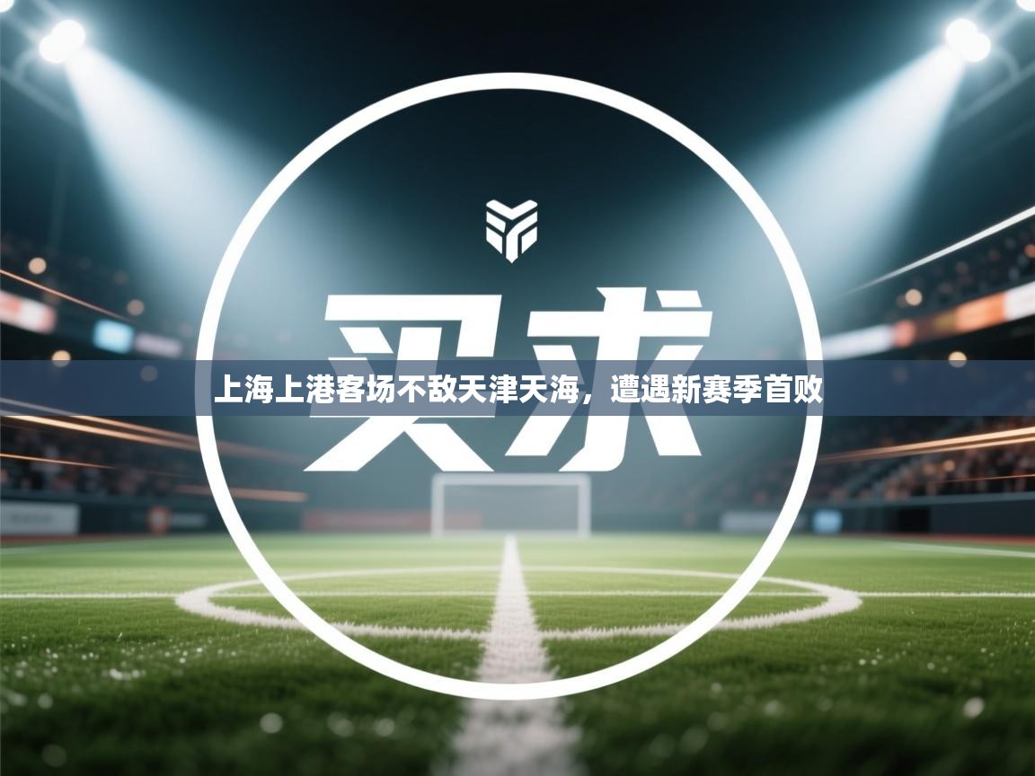 上海上港客场不敌天津天海，遭遇新赛季首败  第1张