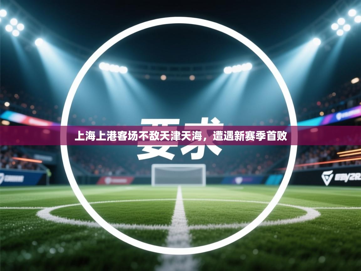上海上港客场不敌天津天海，遭遇新赛季首败  第2张