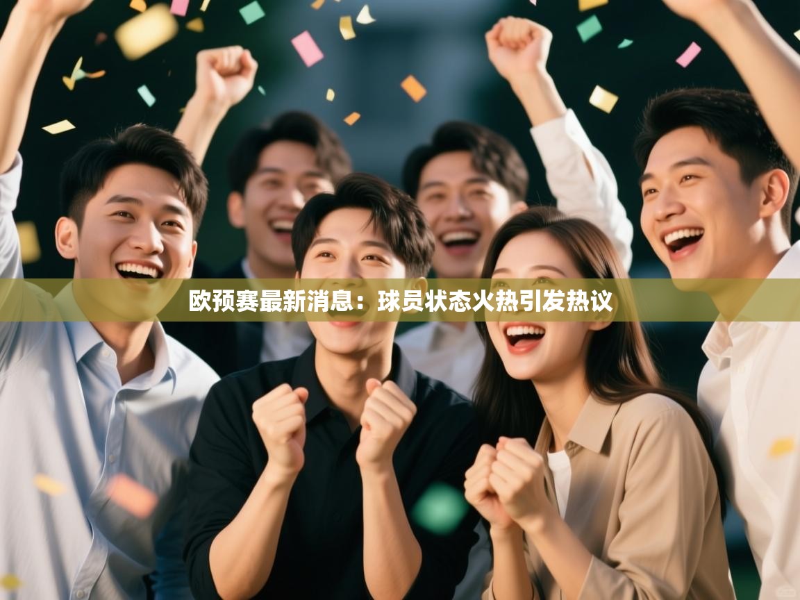 欧预赛最新消息:球员状态火热引发热议 第1张