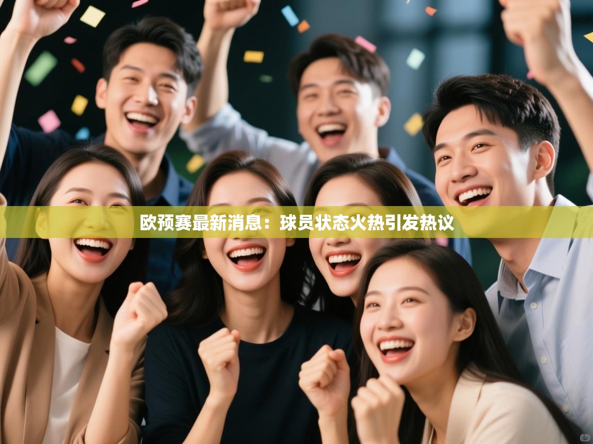 欧预赛最新消息:球员状态火热引发热议 第2张
